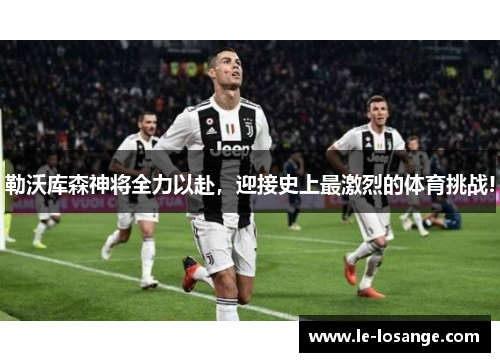 勒沃库森神将全力以赴，迎接史上最激烈的体育挑战!