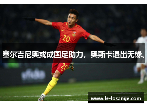 塞尔吉尼奥或成国足助力，奥斯卡退出无缘。