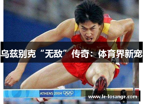 乌兹别克“无敌”传奇：体育界新宠
