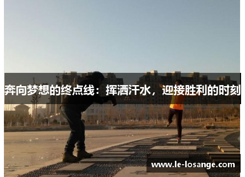 奔向梦想的终点线：挥洒汗水，迎接胜利的时刻