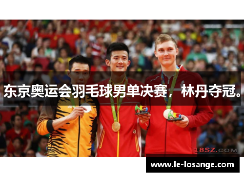 东京奥运会羽毛球男单决赛，林丹夺冠。
